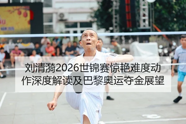 刘清漪2026世锦赛惊艳难度动作深度解读及巴黎奥运夺金展望