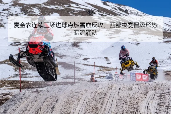 麦金农连续三场进球点燃雪崩反攻，西部决赛晋级形势暗流涌动